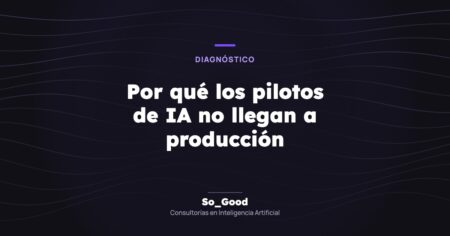 Portada del artículo «Por qué los pilotos de IA no llegan a producción» de So_Good, consultorías en inteligencia artificial