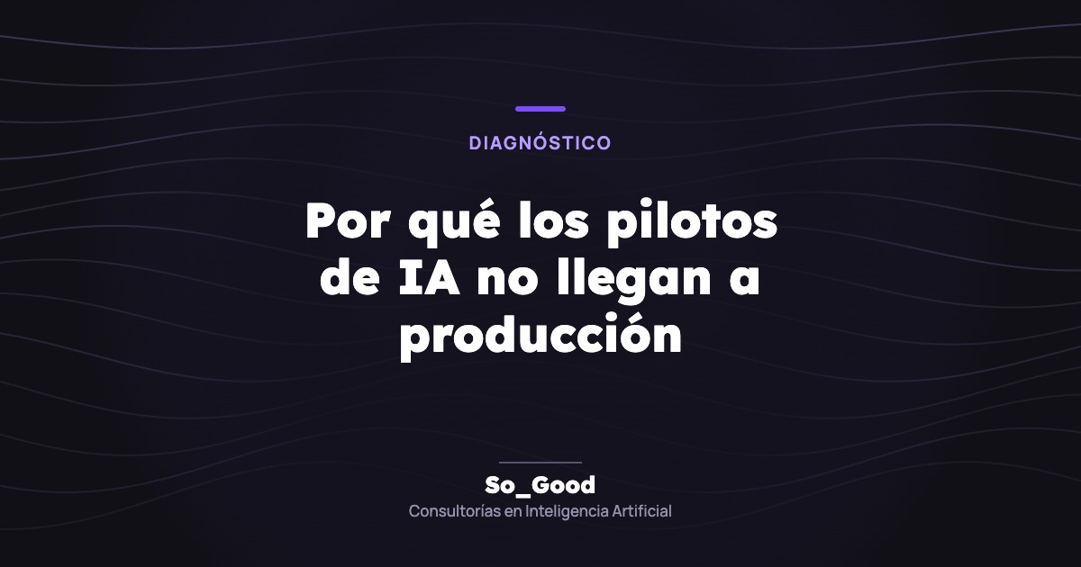 Portada del artículo «Por qué los pilotos de IA no llegan a producción» de So_Good, consultorías en inteligencia artificial