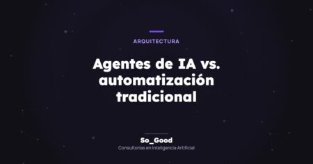Portada del artículo «Agentes de IA vs. automatización tradicional» de So_Good, consultorías en inteligencia artificial