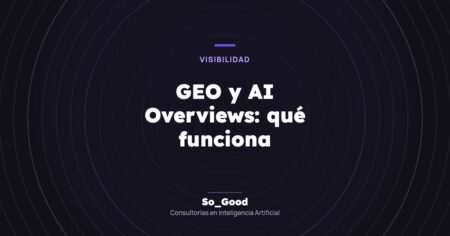 Portada del artículo «GEO y AI Overviews: qué funciona» de So_Good, consultorías en inteligencia artificial