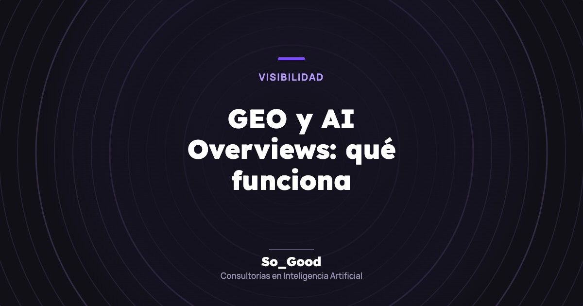 Portada del artículo «GEO y AI Overviews: qué funciona» de So_Good, consultorías en inteligencia artificial
