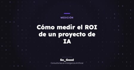 Portada del artículo «Cómo medir el ROI de un proyecto de IA» de So_Good, consultorías en inteligencia artificial